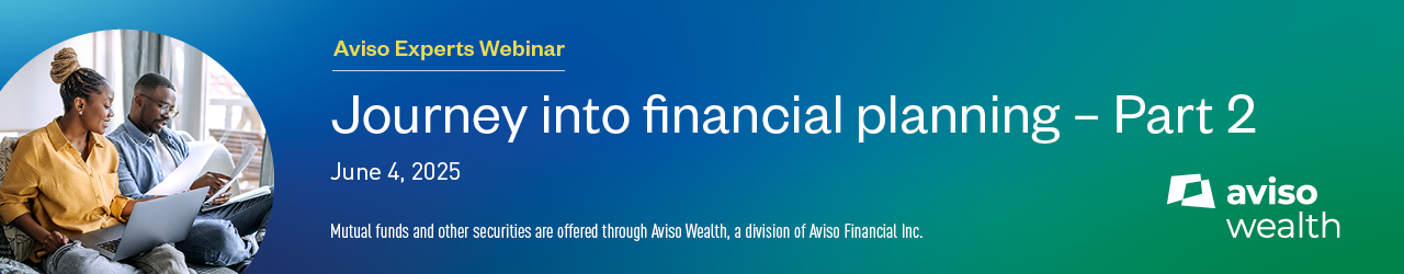 Avido Experts Webinar - Journey into financial planning Part 2 - June 4, 2025. Mutual funds and other securities are offered through Aviso Wealth, a division of Aviso Financial Inc.