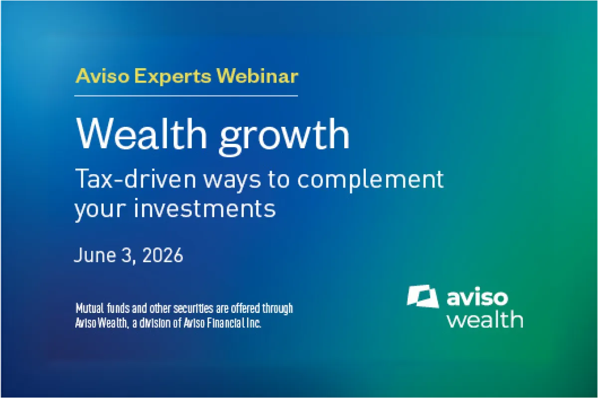 Aviso Experts Webinar: Wealth growth - Tax-driven ways to complement your investments - June 3, 2026. Mutual funds and other securities are offered through Aviso Wealth, a division of Aviso Financial Inc. Aviso Experts Webinar: Wealth growth - Tax-driven ways to complement your investments - June 3, 2026. Mutual funds and other securities are offered through Aviso Wealth, a division of Aviso Financial Inc.